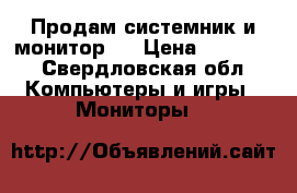 Продам системник и монитор!! › Цена ­ 12 000 - Свердловская обл. Компьютеры и игры » Мониторы   